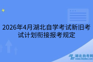 2026年4月湖北自學(xué)考試新舊考試計(jì)劃銜接報(bào)考規(guī)定