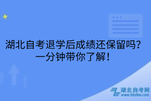 湖北自考退學(xué)后成績(jī)還保留嗎？一分鐘帶你了解！