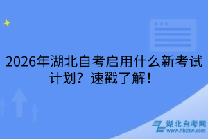 2026年湖北自考啟用什么新考試計(jì)劃？速戳了解！