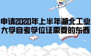 申請2020年上半年湖北工業(yè)大學(xué)自考學(xué)位證需要哪些東西？