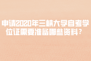 申請2020年上半年三峽大學(xué)自考學(xué)位證需要準(zhǔn)備哪些資料？