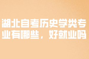 湖北自考?xì)v史學(xué)類專業(yè)有哪些，好就業(yè)嗎？ 