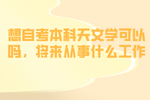想自考本科天文學可以嗎，將來從事什么工作？