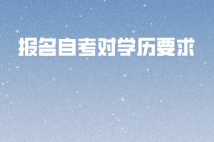 報(bào)名自考對學(xué)歷要求