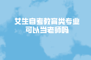 女生自考教育類專業(yè)可以當老師嗎