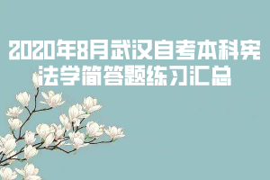 2020年8月武漢自考本科憲法學(xué)簡(jiǎn)答題練習(xí)匯總