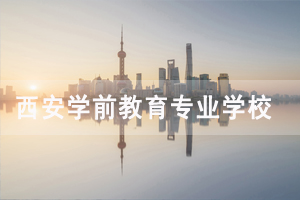 西安學(xué)前教育專業(yè)大專學(xué)校有哪些 西安學(xué)前教育專業(yè)大專學(xué)校有哪些