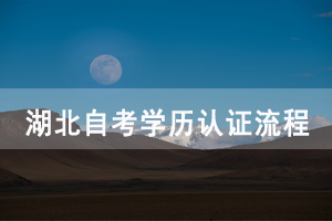 湖北自考學(xué)歷認(rèn)證流程 湖北自考學(xué)歷認(rèn)證流程