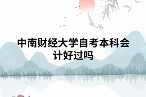 中南財經(jīng)大學(xué)自考本科會計好過嗎