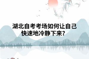 湖北自考考場如何讓自己快速地冷靜下來？