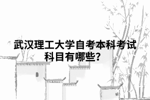 武漢理工大學(xué)自考本科考試科目有哪些？
