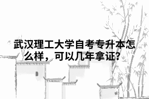 武漢理工大學自考專升本怎么樣，可以幾年拿證？