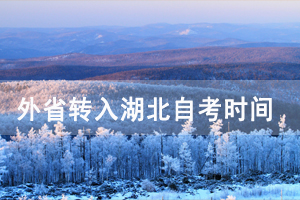 2021年上半年外省轉(zhuǎn)入湖北自考時間及辦理流程 2021年上半年外省轉(zhuǎn)入湖北自考時間及辦理流程