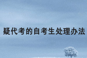 湖北大學(xué)對(duì)疑代考的自考生處理辦法是怎樣的？