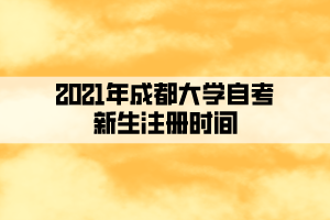 2021年成都大學(xué)自考新生注冊(cè)時(shí)間