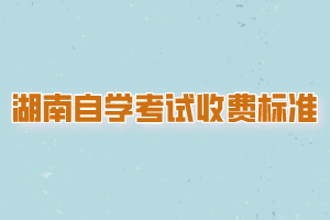 湖南自學(xué)考試收費標(biāo)準(zhǔn)是？
