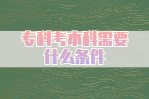 專科考本科需要什么條件，什么途徑限制小？