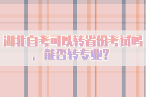湖北自考可以轉(zhuǎn)省份考試嗎，能否轉(zhuǎn)專(zhuān)業(yè)？