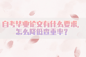 自考畢業(yè)論文有什么要求，怎么降低查重率？