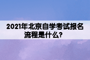 2021年北京自學(xué)考試報(bào)名流程是什么？