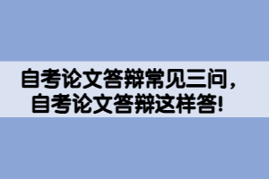 自考論文答辯常見三問，自考論文答辯這樣答！