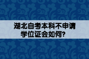 湖北自考本科不申請學位證會如何？