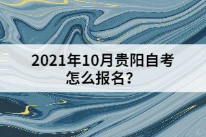 2021年10月貴陽(yáng)自考怎么報(bào)名？