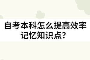 自考本科怎么提高效率記憶知識(shí)點(diǎn)？