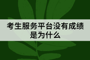 考生服務(wù)平臺(tái)沒(méi)有成績(jī)是為什么