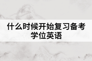 什么時(shí)候開始復(fù)習(xí)備考學(xué)位英語