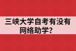 三峽大學(xué)自考有沒(méi)有網(wǎng)絡(luò)助學(xué)？