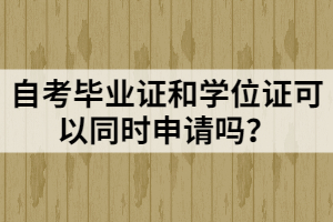 自考畢業(yè)證和學(xué)位證可以同時(shí)申請(qǐng)嗎？