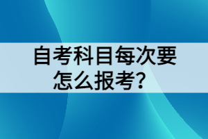 自考科目每次要怎么報考？