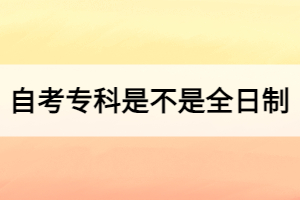 自考專科是不是全日制