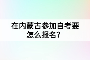 在內(nèi)蒙古參加自考要怎么報名？
