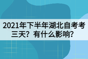 2021年下半年湖北自考考三天？有什么影響？