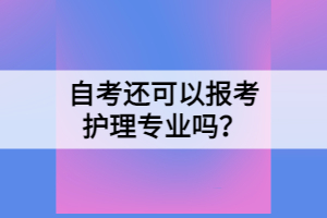 自考還可以報考護理專業(yè)嗎？