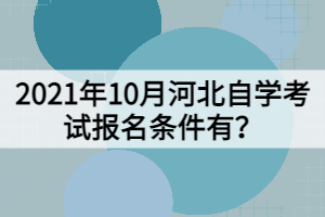 2021年10月河北自學(xué)考試報名條件有？