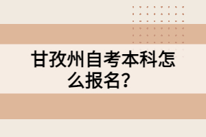 甘孜州自考本科怎么報名？