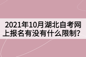 2021年10月湖北自考網(wǎng)上報(bào)名有沒有什么限制？
