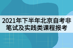 2021年下半年北京自考非筆試及實(shí)踐類課程報(bào)考工作
