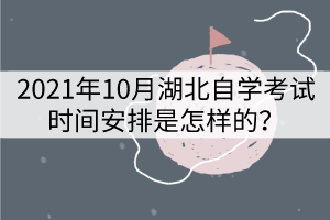 2021年10月湖北自學(xué)考試時間安排是怎樣的? 2021年10月湖北自學(xué)考試時間安排是怎樣的?