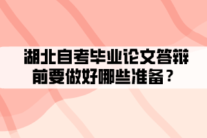 湖北自考畢業(yè)論文答辯前要做好哪些準(zhǔn)備？