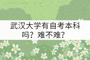 武漢大學有自考本科嗎？難不難？