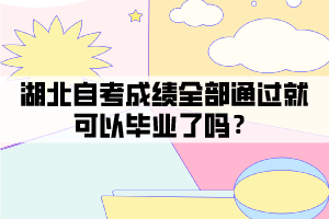 湖北自考成績?nèi)客ㄟ^就可以畢業(yè)了嗎？