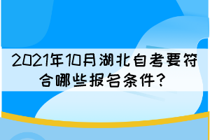 2021年10月湖北自考要符合哪些報(bào)名條件? 2021年10月湖北自考要符合哪些報(bào)名條件?