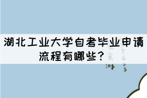 湖北工業(yè)大學(xué)自考畢業(yè)申請(qǐng)流程有哪些？