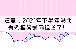 自考生注意，2021年下半年湖北自考報(bào)名時(shí)間延長(zhǎng)了！