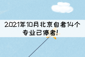 2021年10月北京自考14個(gè)專業(yè)已停考！