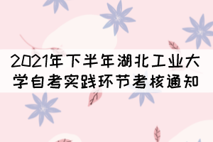 2021年下半年湖北工業(yè)大學(xué)自考實(shí)踐環(huán)節(jié)考核通知 2021年下半年湖北工業(yè)大學(xué)自考實(shí)踐環(huán)節(jié)考核通知